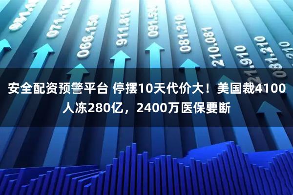 安全配资预警平台 停摆10天代价大！美国裁4100人冻280亿，2400万医保要断