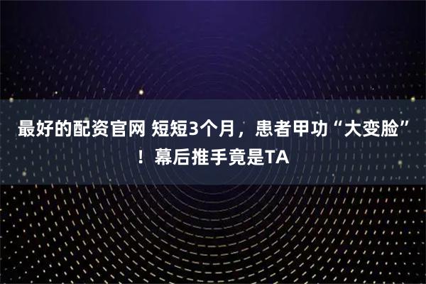 最好的配资官网 短短3个月，患者甲功“大变脸”！幕后推手竟是TA