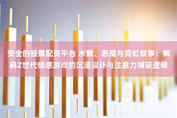 安全的股票配资平台 水獭、恶魔与霓虹叙事：解码Z世代情感游戏的沉浸设计与注意力捕获逻辑